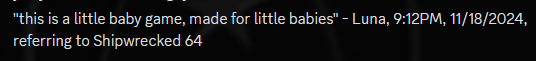 "this is a little baby game, made for little babies" - Luna, 9:12PM, 11/18/2024, referring to Shipwrecked 64